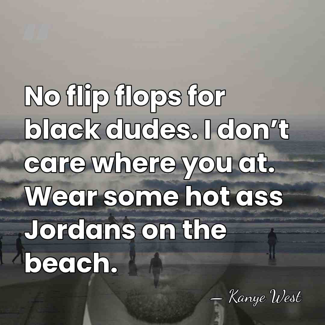 No flip flops for black dudes. I don’t care where you at.&hellip; - Kanye West