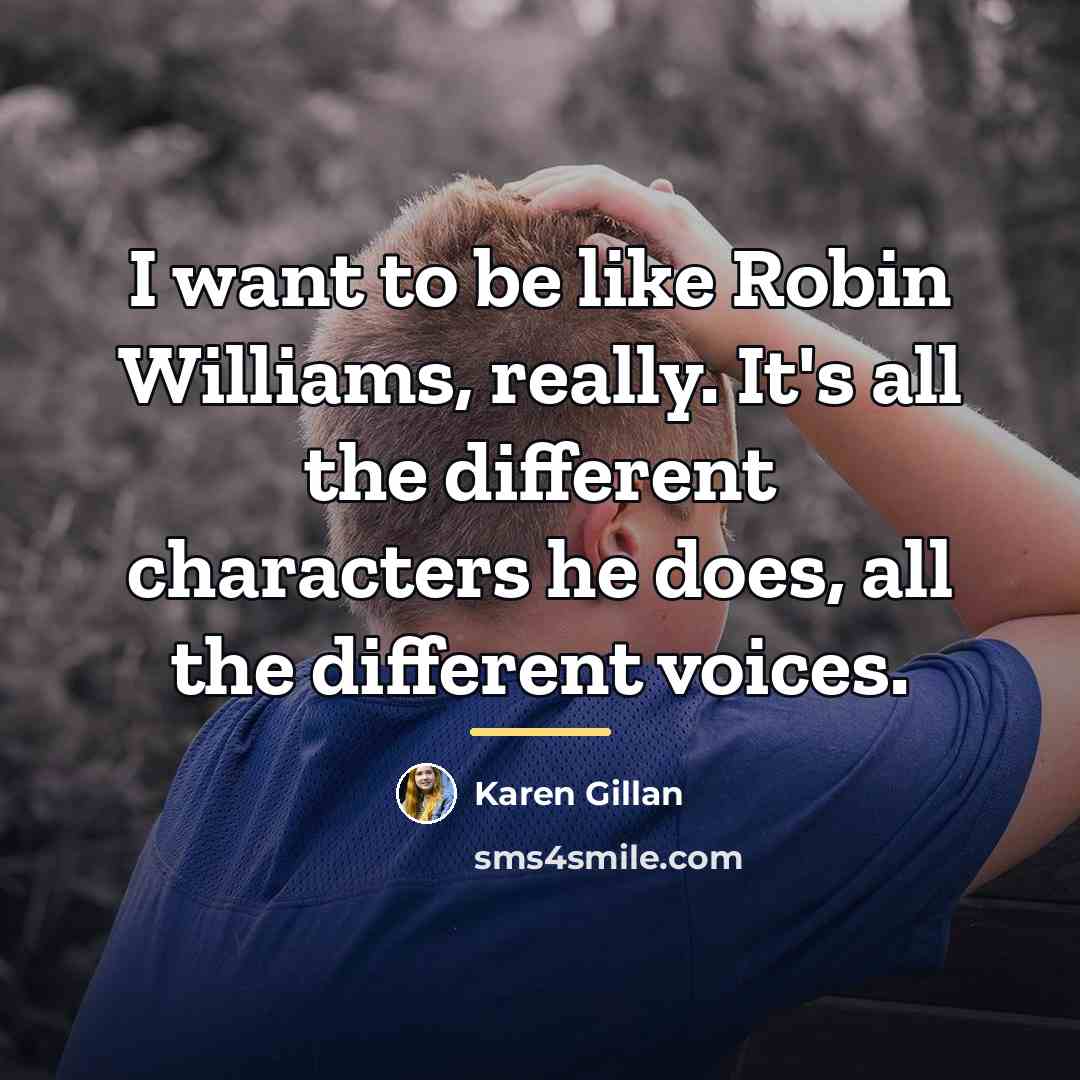 “I want to be like Robin Williams, really. It's all…” quote by Karen Gillan