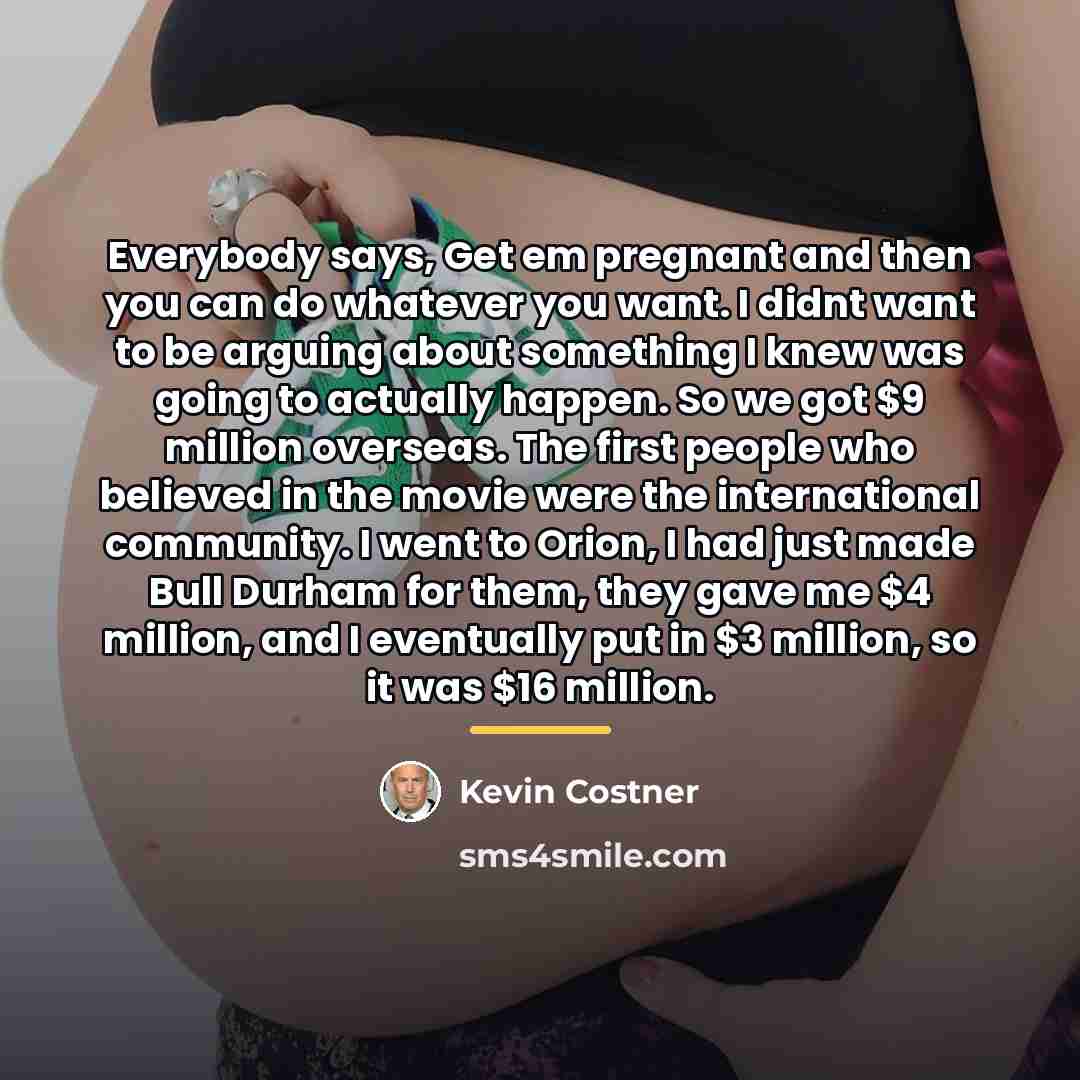 “Everybody says, Get em pregnant and then you can do…” quote by Kevin Costner