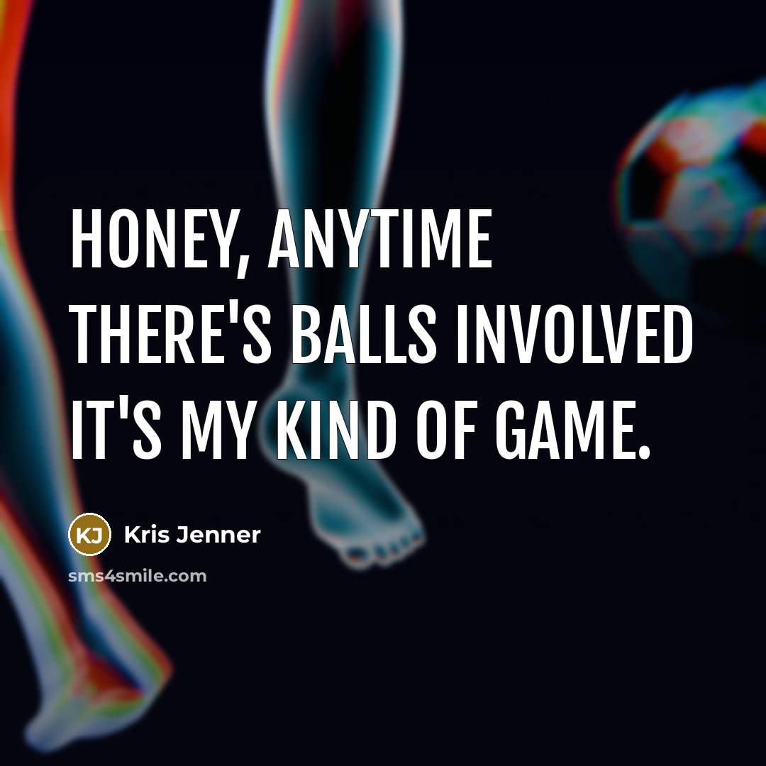 “Honey, anytime there's balls involved it's my kind of game.…” quote by Kris Jenner