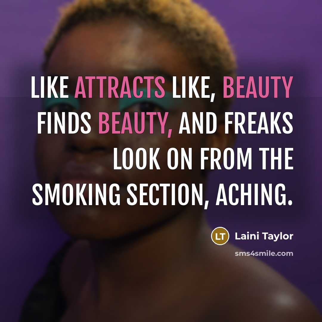 “Like attracts like, beauty finds beauty, and freaks look on…” quote by Laini Taylor