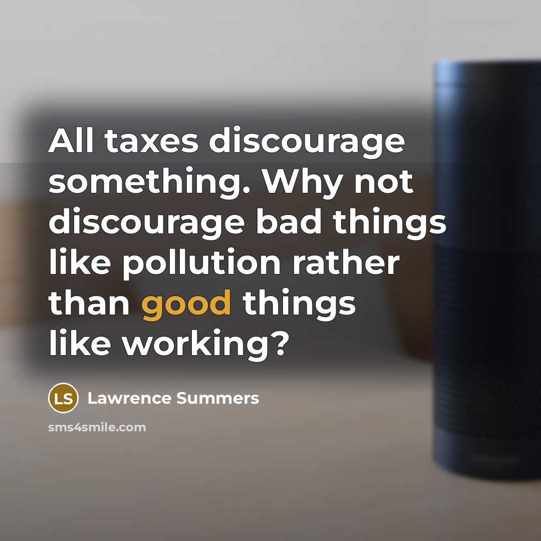 “All taxes discourage something. Why not discourage bad things like…” quote by Lawrence Summers