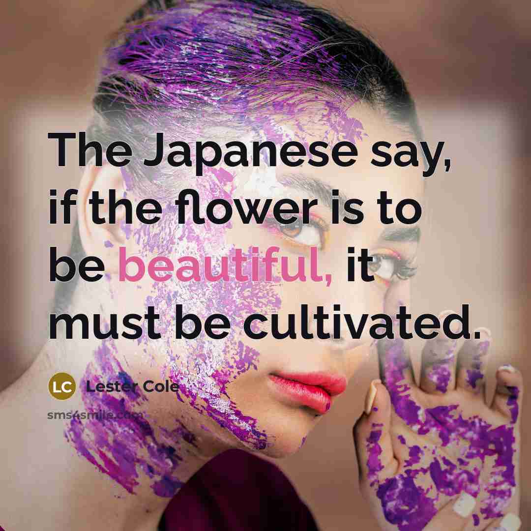 “The Japanese say, if the flower is to be beautiful,…” quote by Lester Cole