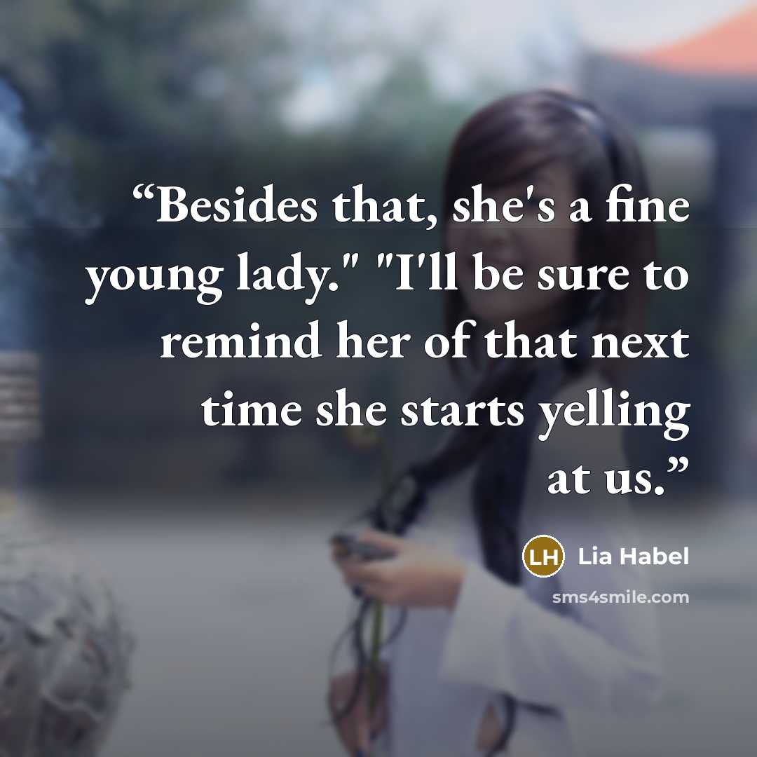 “Besides that, she's a fine young lady." "I'll be sure to remind her of that next time she starts yelling at us.” quote by Lia Habel