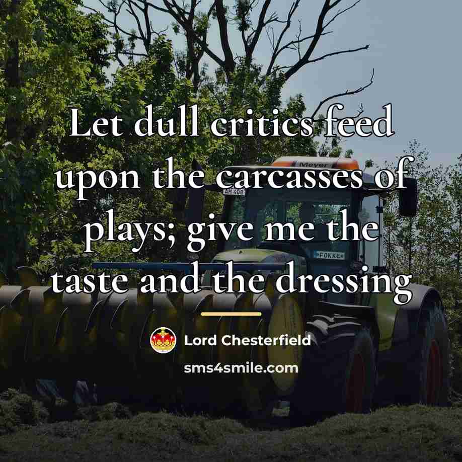 “Let dull critics feed upon the carcasses of plays; give…” quote by Lord Chesterfield