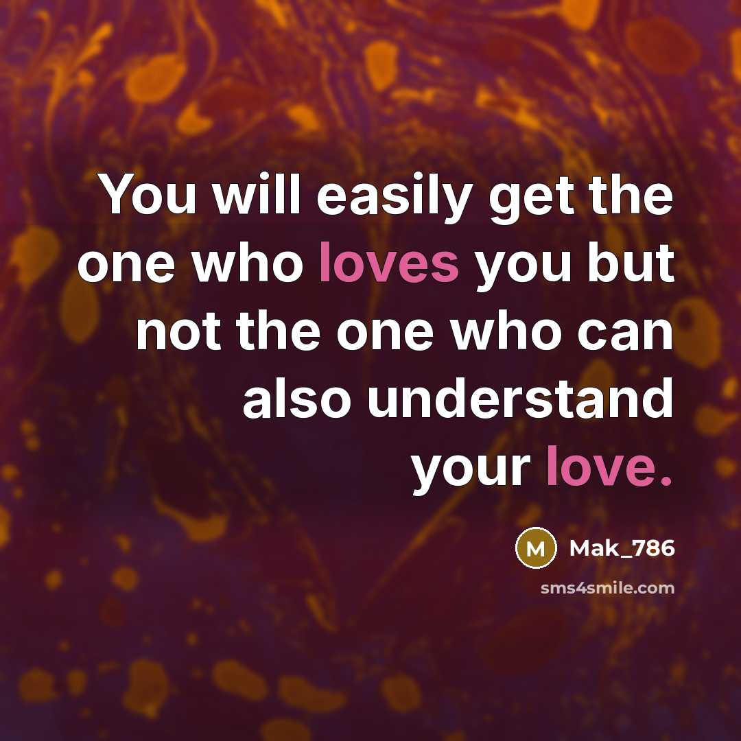“You will easily get the one who loves you but not the one who can also understand your love.” quote by Mak_786
