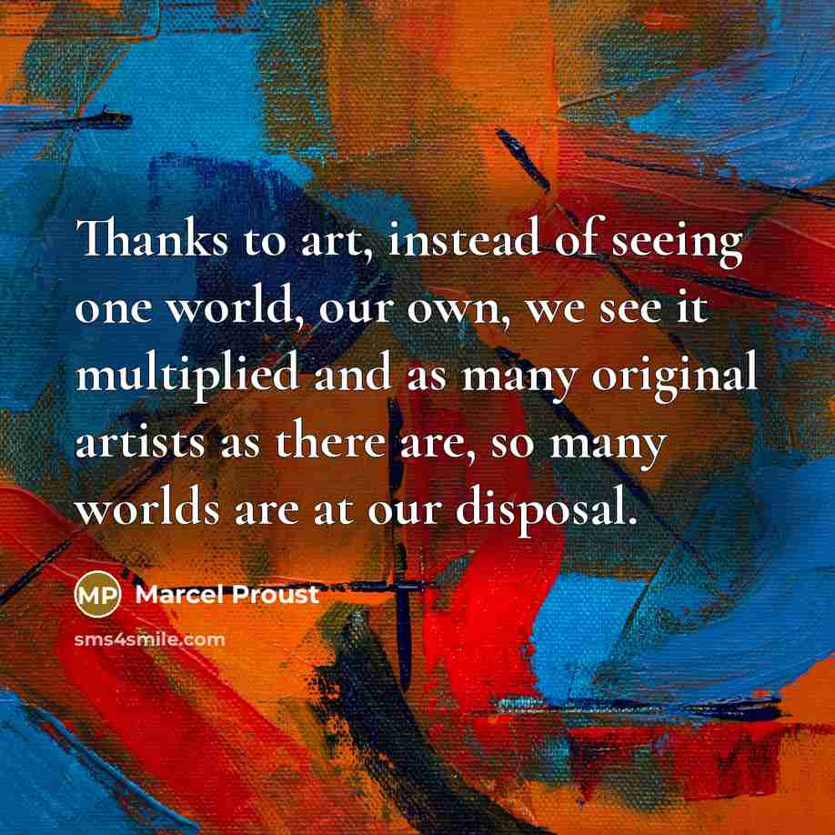 “Thanks to art, instead of seeing one world, our own,…” quote by Marcel Proust