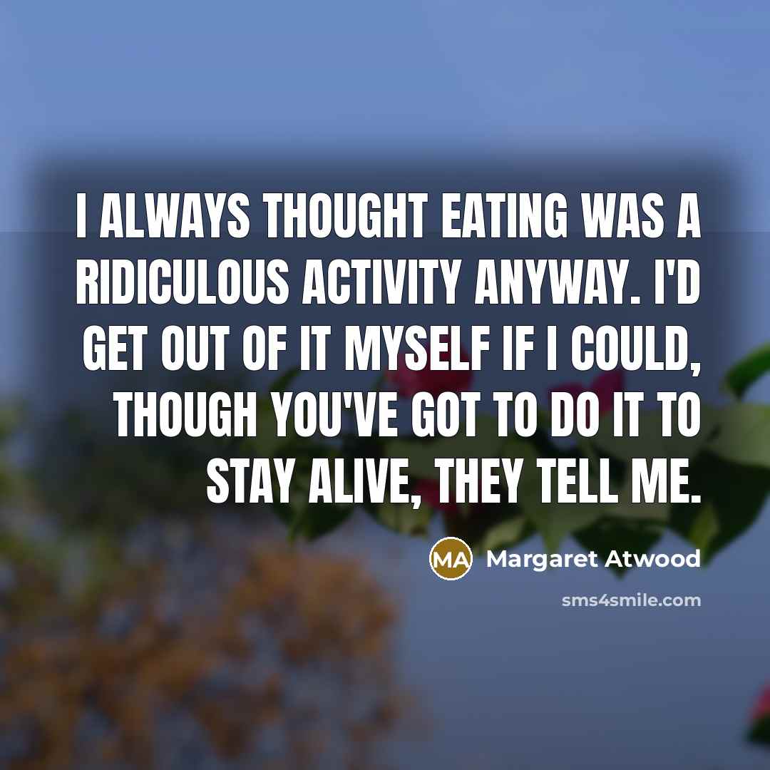 “I always thought eating was a ridiculous activity anyway. I'd…” quote by Margaret Atwood
