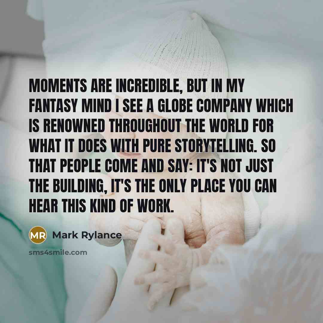 “Moments are incredible, but in my fantasy mind I see…” quote by Mark Rylance