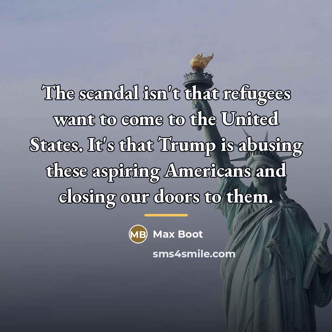 “The scandal isn't that refugees want to come to the…” quote by Max Boot