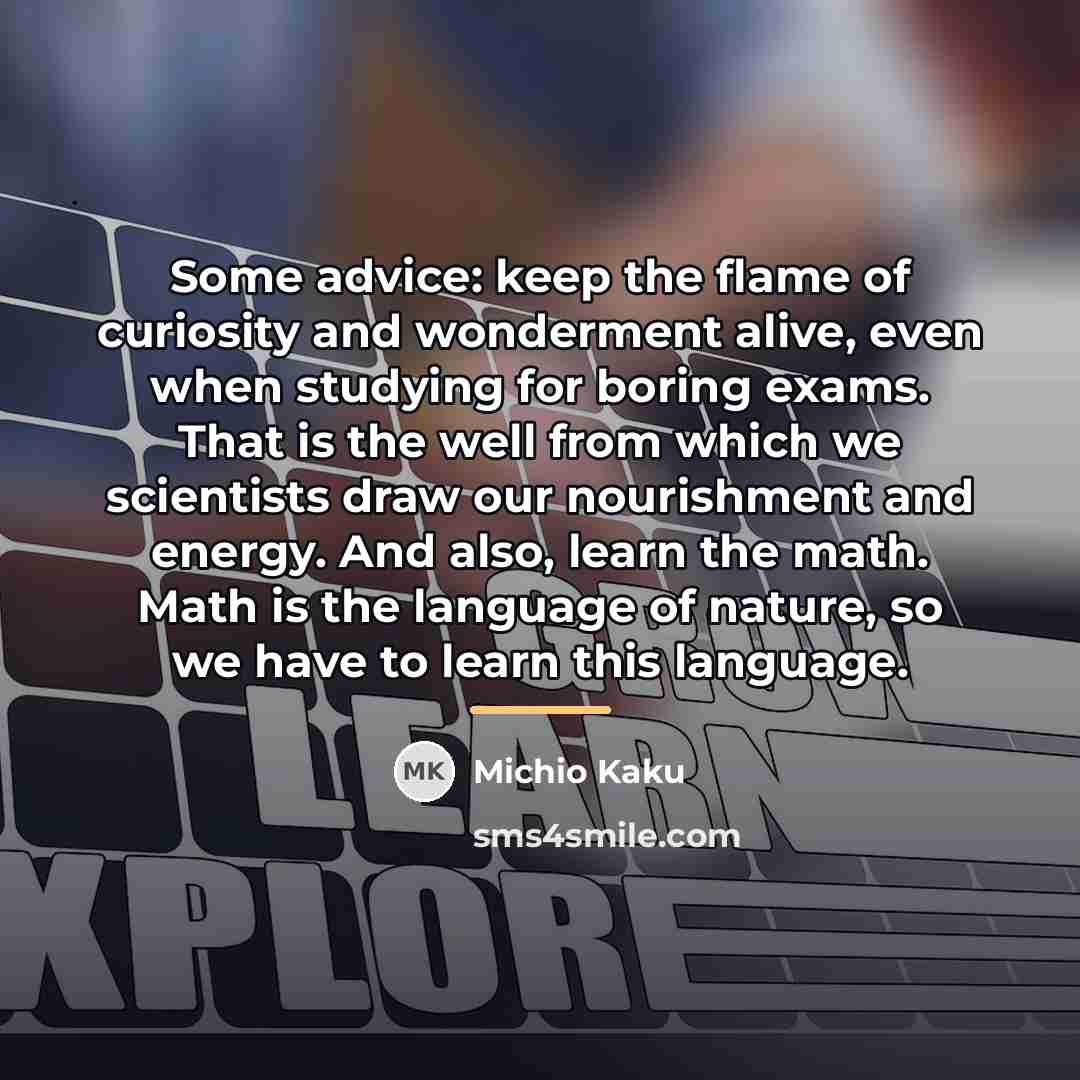 “Some advice: keep the flame of curiosity and wonderment alive,…” quote by Michio Kaku
