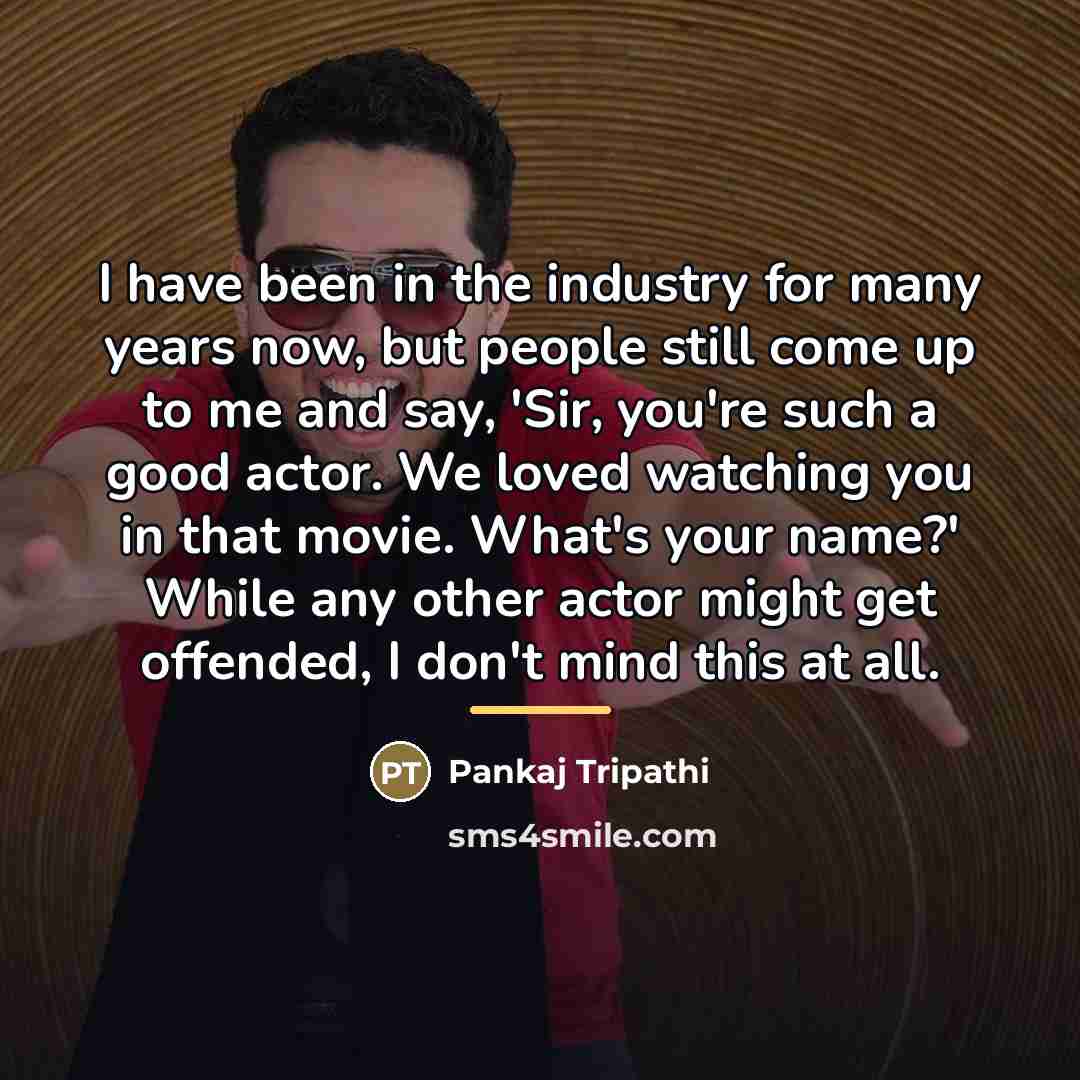 “I have been in the industry for many years now,…” quote by Pankaj Tripathi