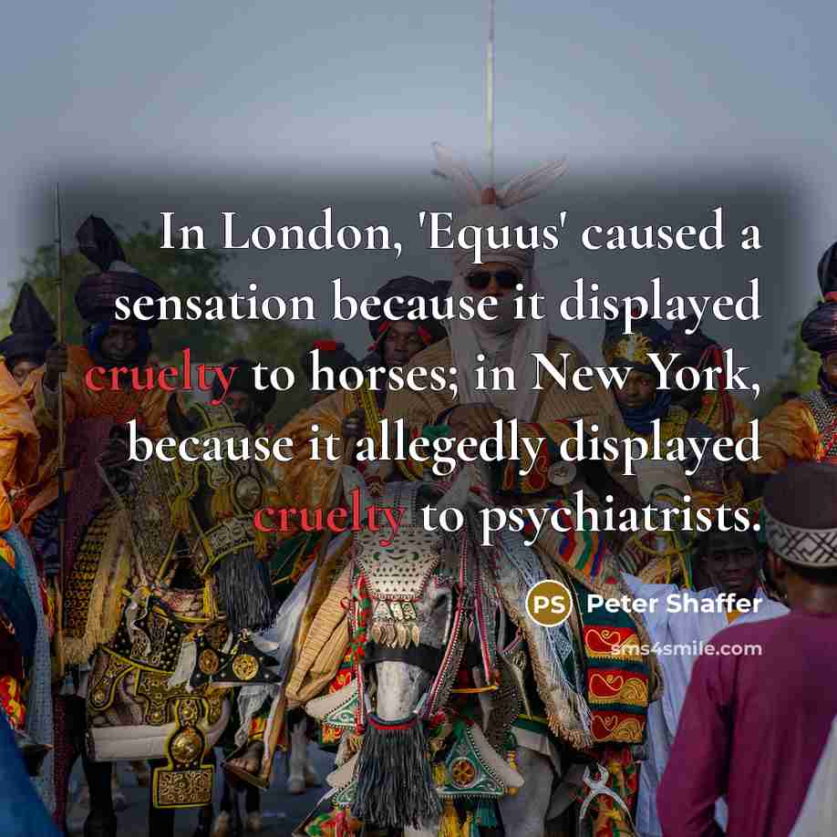 “In London, 'Equus' caused a sensation because it displayed cruelty…” quote by Peter Shaffer