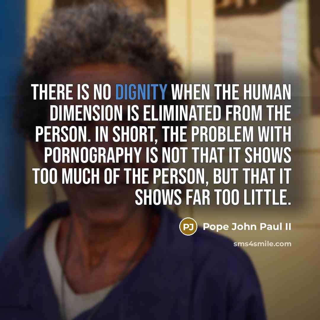 “There is no dignity when the human dimension is eliminated…” quote by Pope John Paul II
