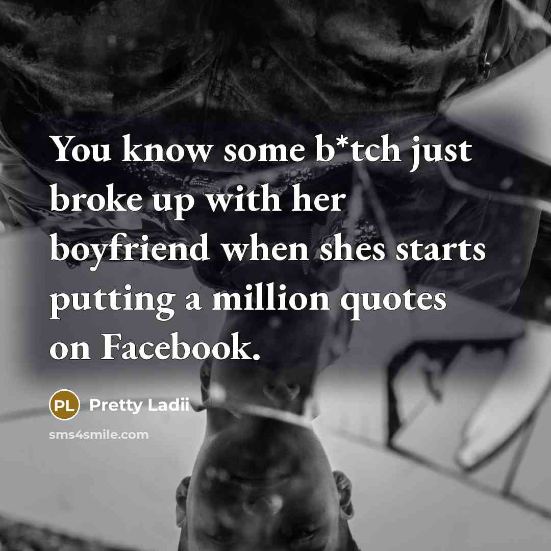 “You know some b*tch just broke up with her boyfriend…” quote by Pretty Ladii
