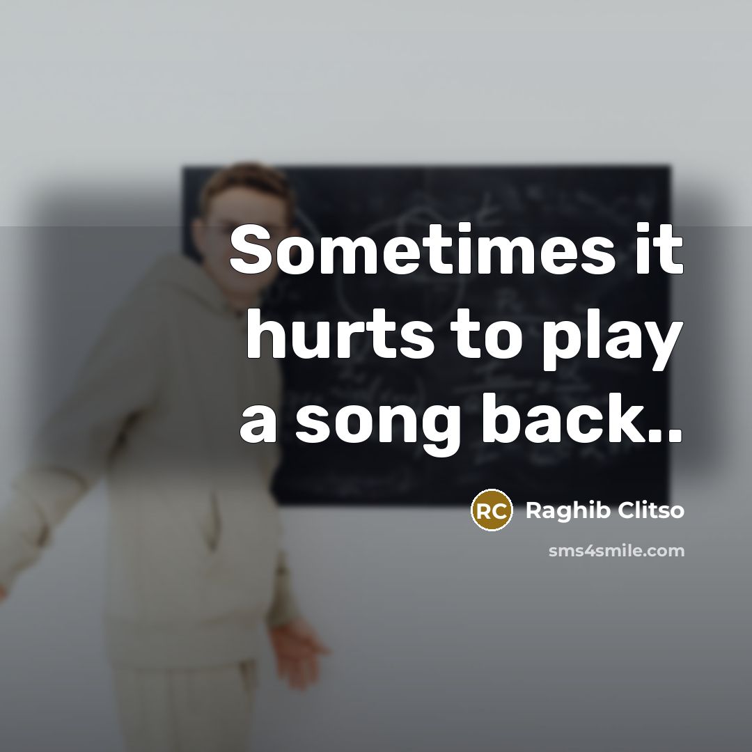 “Sometimes it hurts to play a song back..…” quote by Raghib Clitso