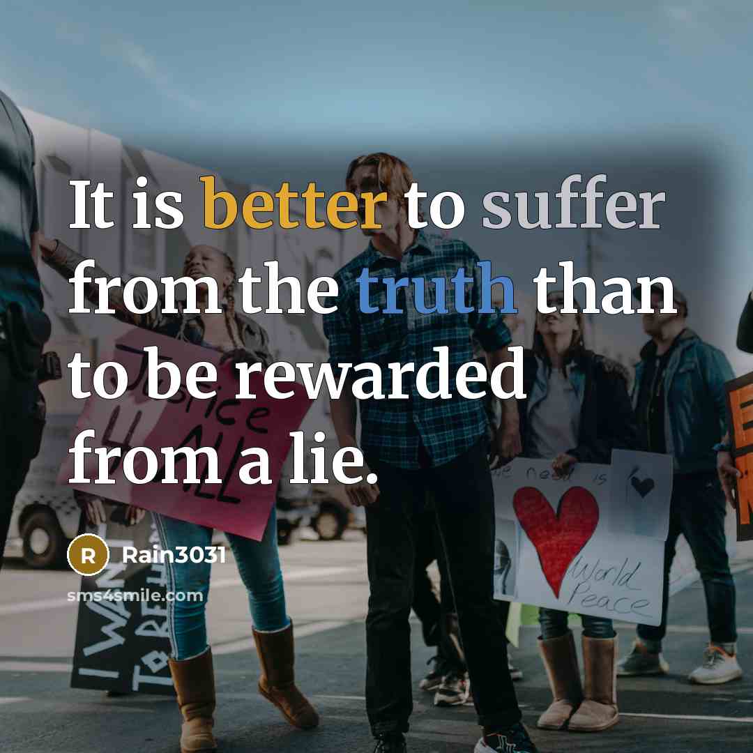 “It is better to suffer from the truth than to be rewarded from a lie.” quote by Rain3031