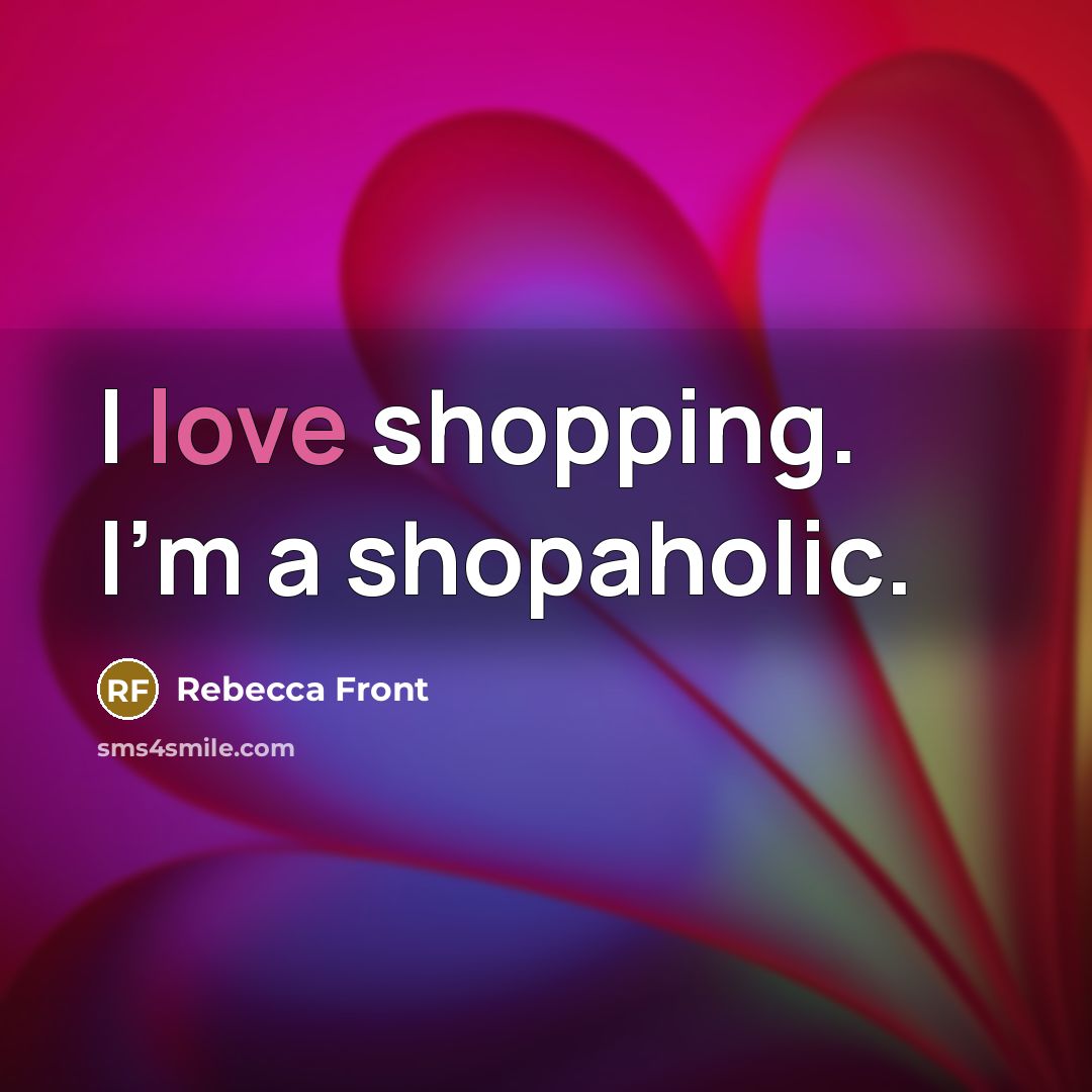 “I love shopping. I'm a shopaholic.…” quote by Rebecca Front