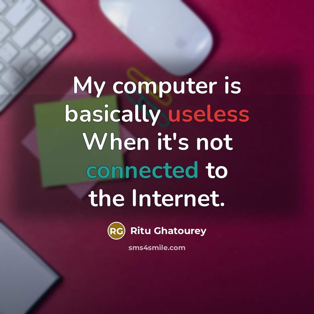 “My computer is basically useless When it's not connected to the Internet.” quote by Ritu Ghatourey