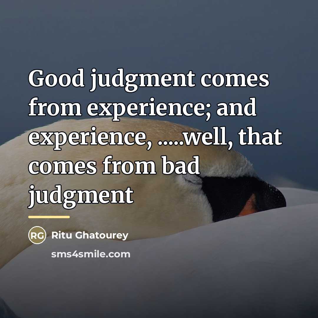 “Good judgment comes from experience; and experience, .....well, that comes…” quote by Ritu Ghatourey