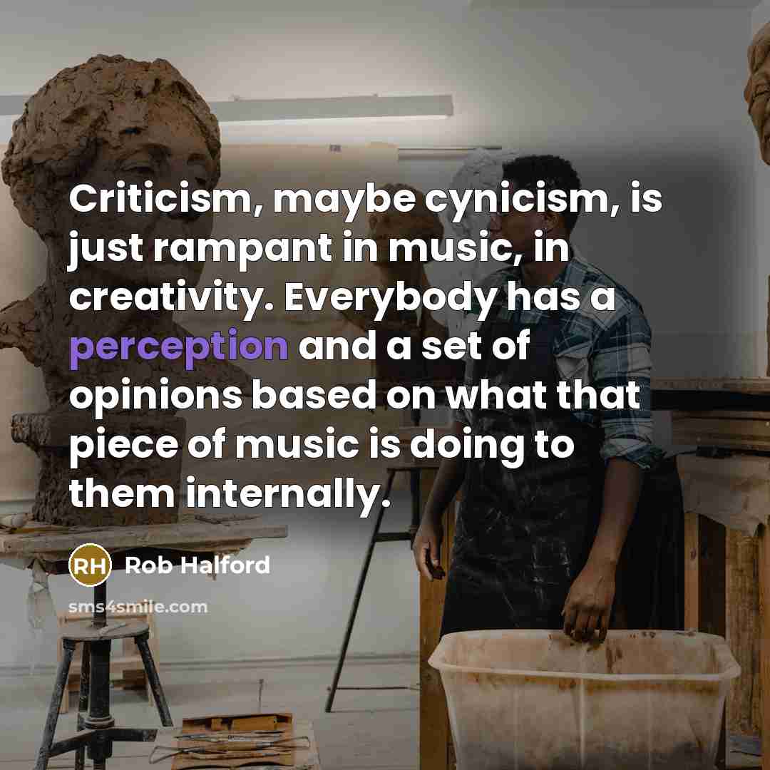 “Criticism, maybe cynicism, is just rampant in music, in creativity.…” quote by Rob Halford