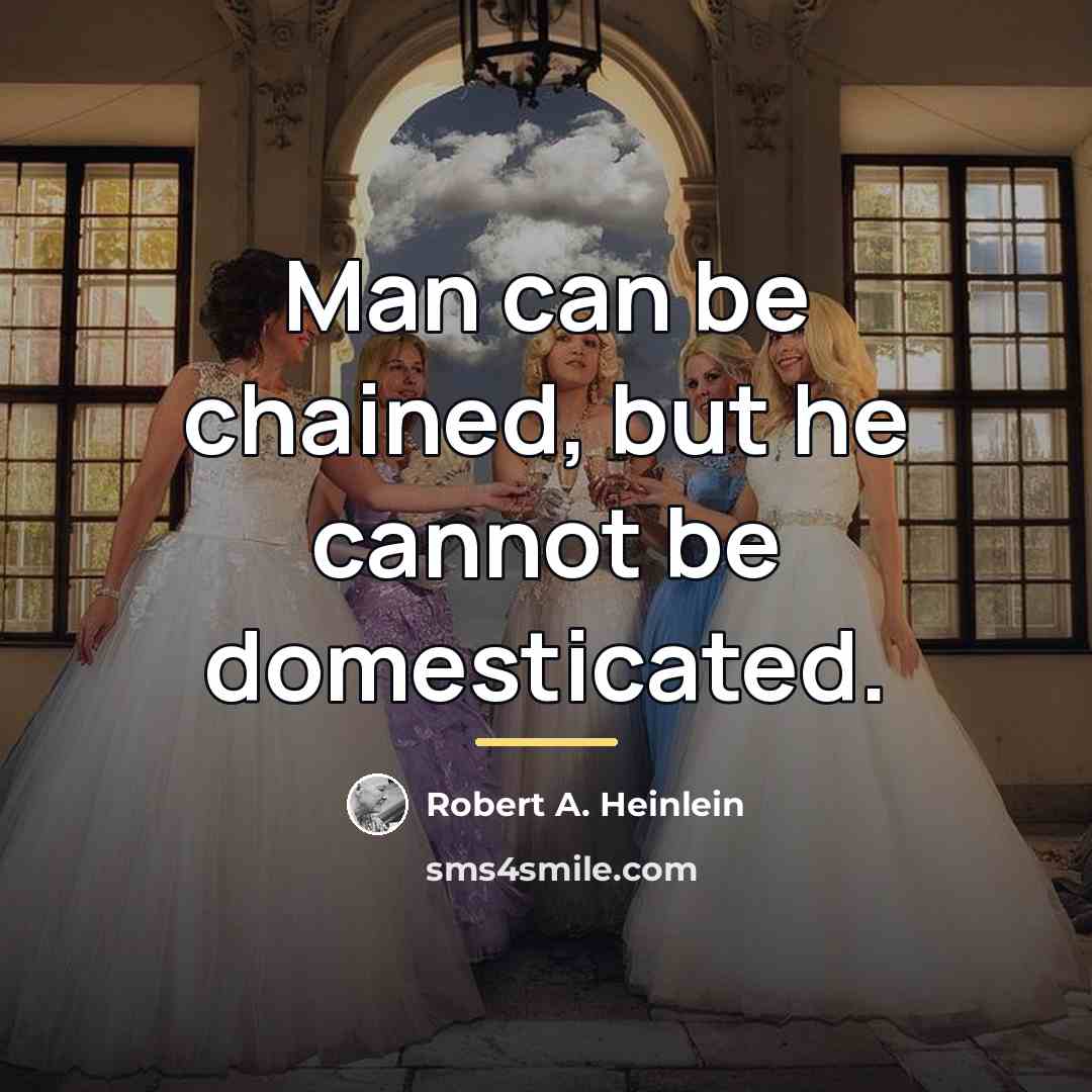 “Man can be chained, but he cannot be domesticated.…” quote by Robert A. Heinlein