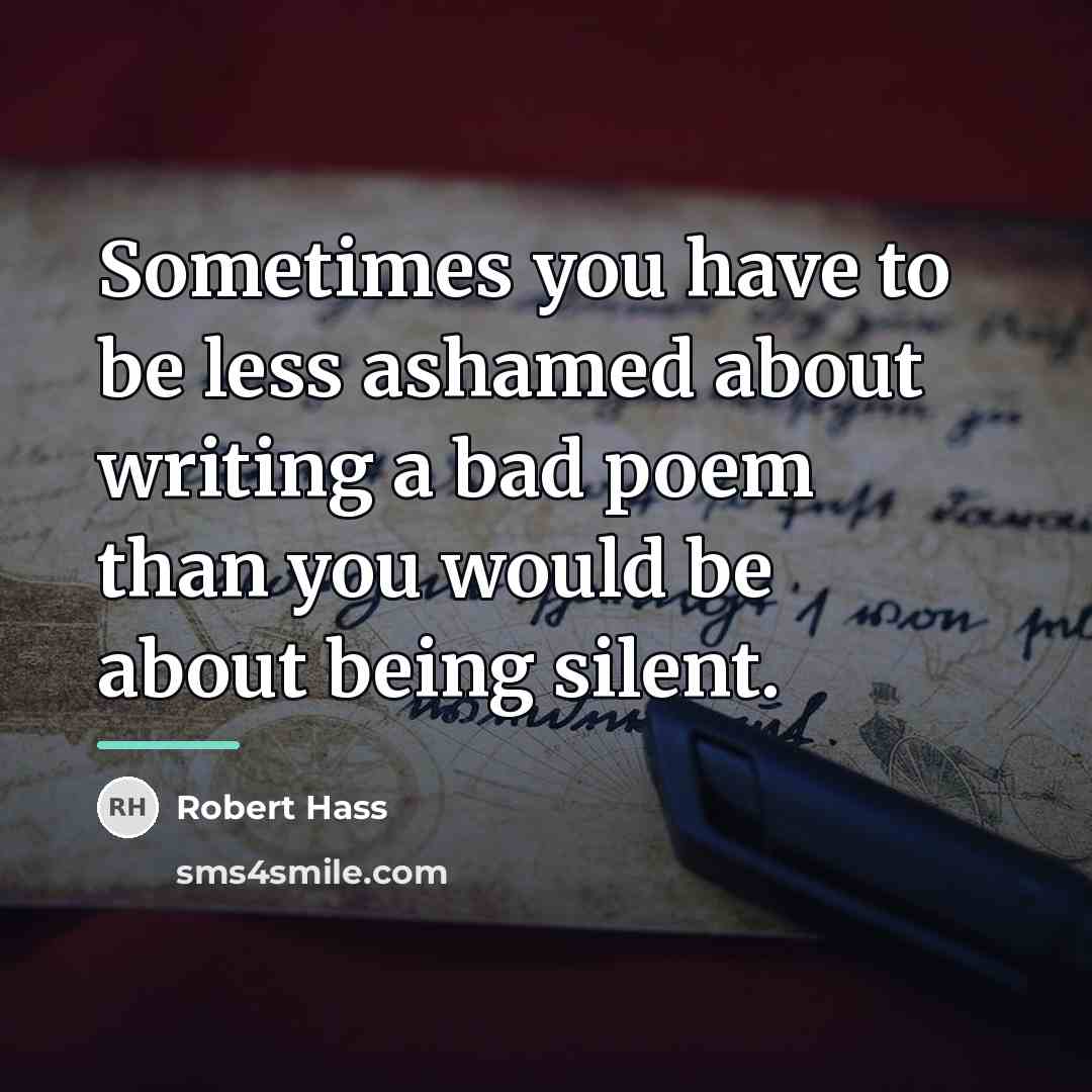 “Sometimes you have to be less ashamed about writing a…” quote by Robert Hass