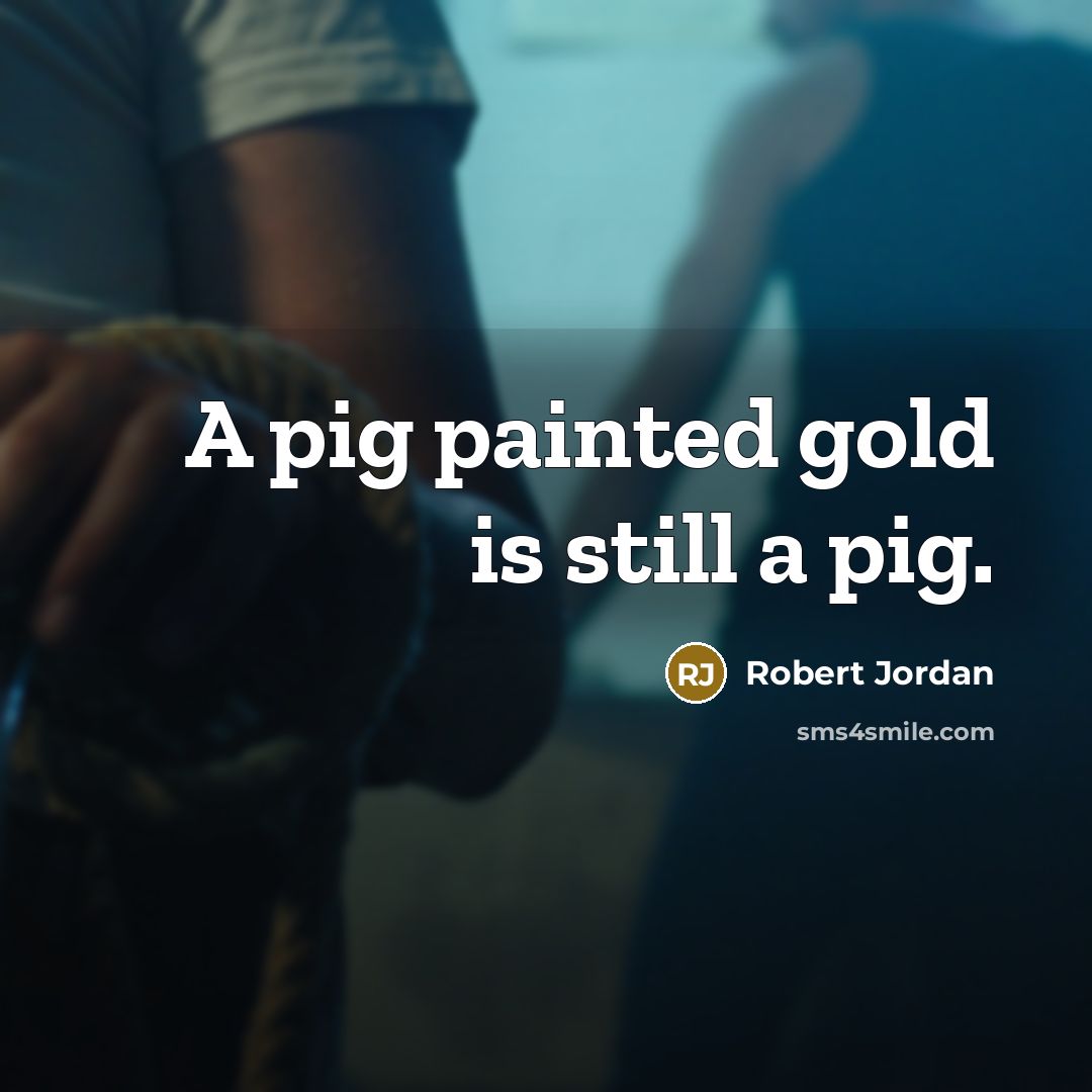 “A pig painted gold is still a pig.…” quote by Robert Jordan