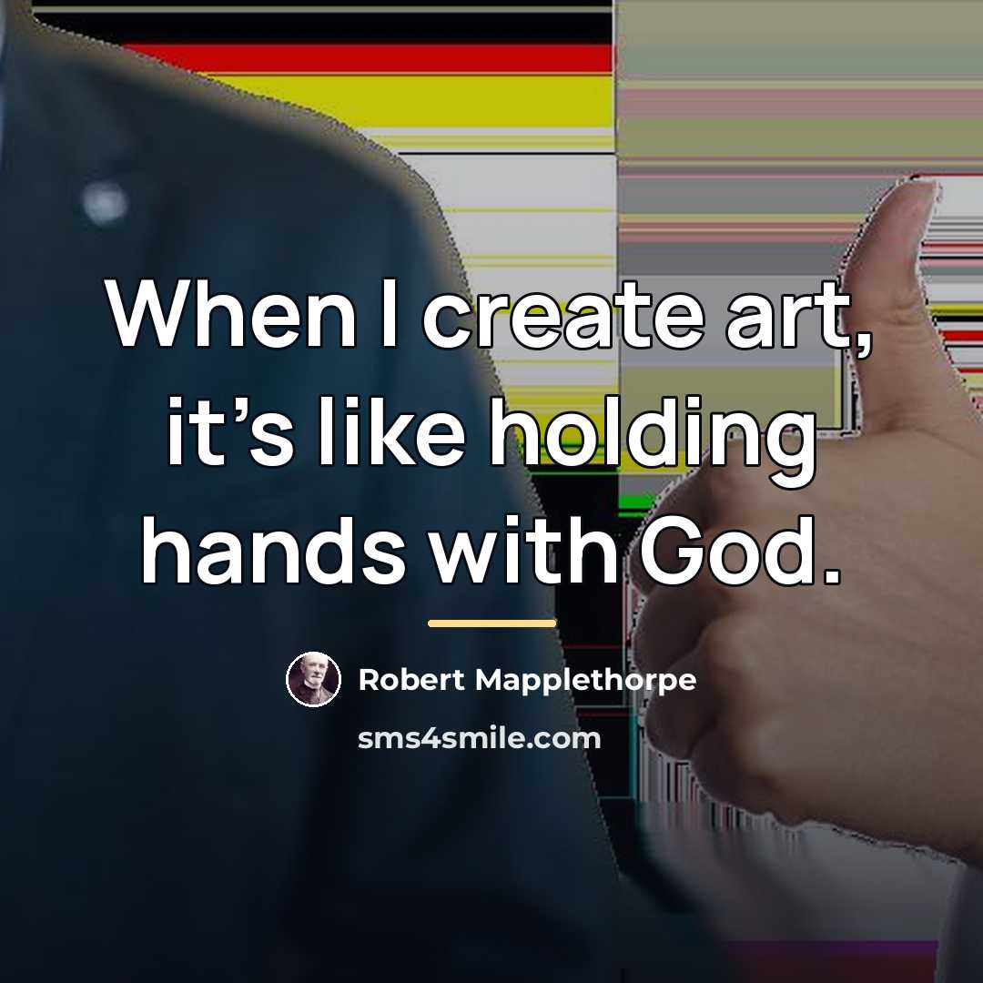 “When I create art, it's like holding hands with God.…” quote by Robert Mapplethorpe