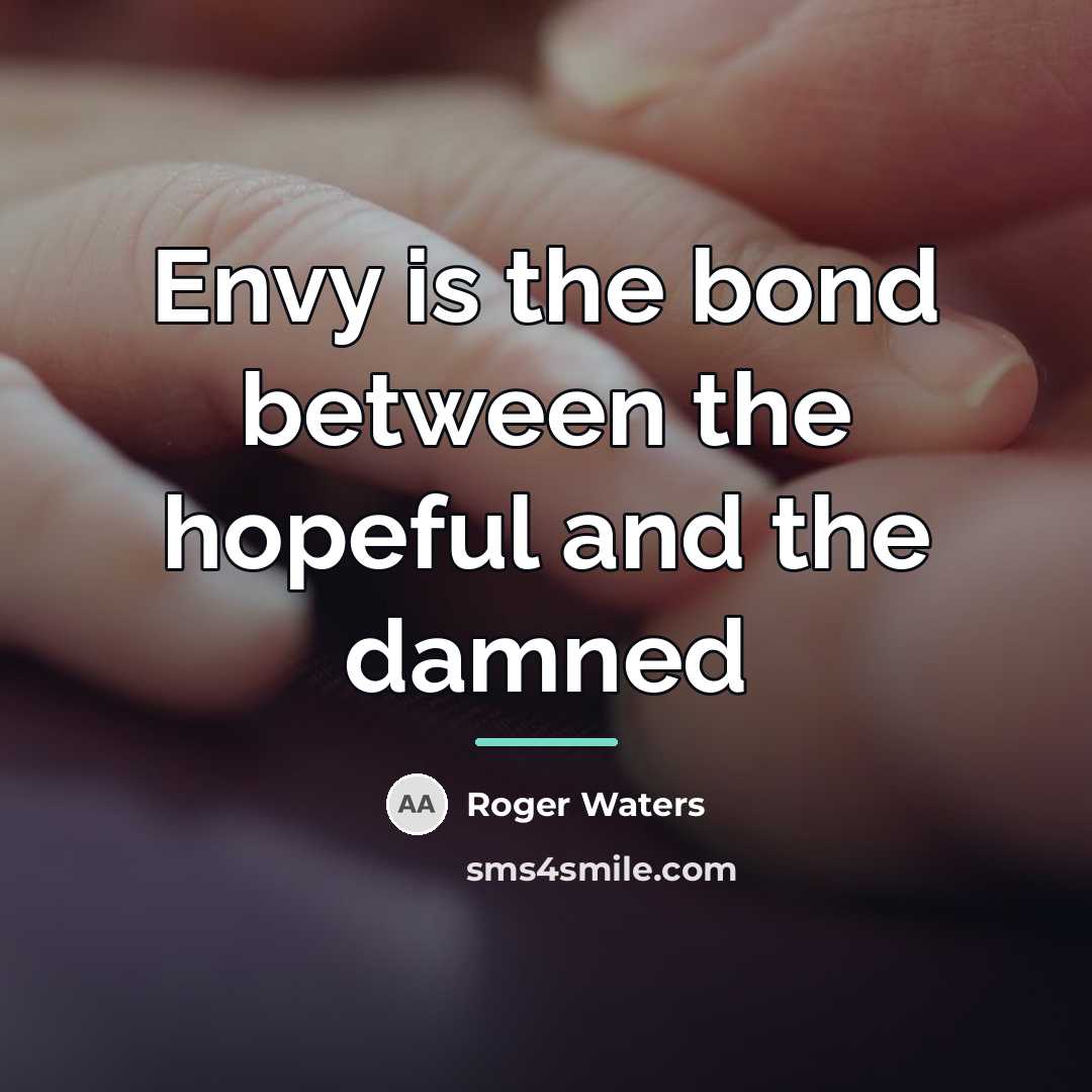 “Envy is the bond between the hopeful and the damned…” quote by Roger Waters