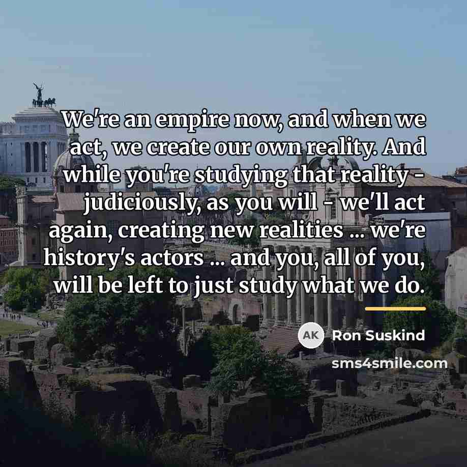 “We're an empire now, and when we act, we create…” quote by Ron Suskind