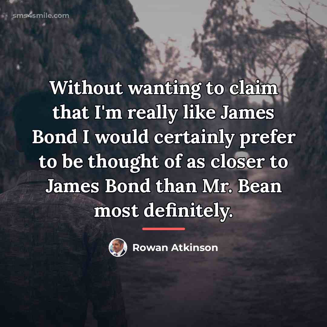 “Without wanting to claim that I'm really like James Bond…” quote by Rowan Atkinson
