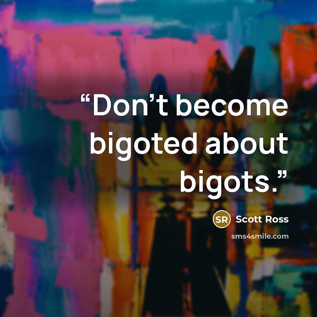 “Don’t become bigoted about bigots.” quote by Scott Ross