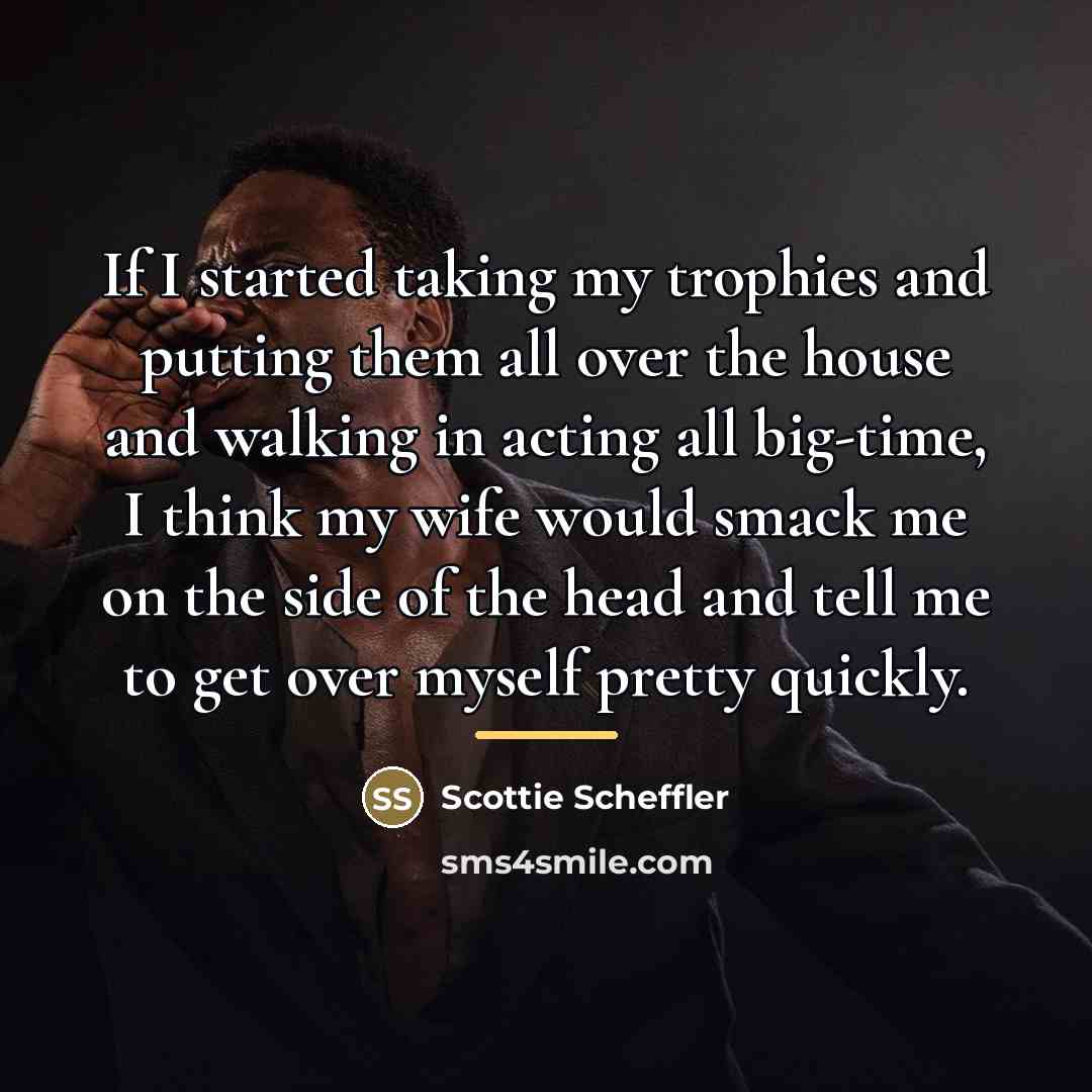 “If I started taking my trophies and putting them all…” quote by Scottie Scheffler