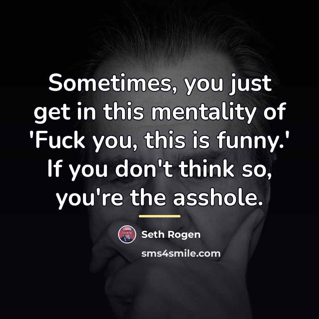 “Sometimes, you just get in this mentality of 'Fuck you,…” quote by Seth Rogen