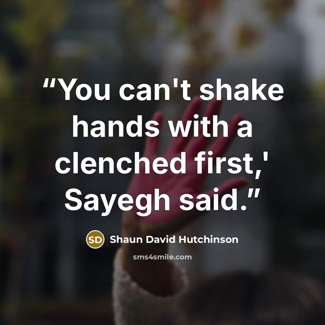 “You can't shake hands with a clenched first,' Sayegh said.” quote by Shaun David Hutchinson