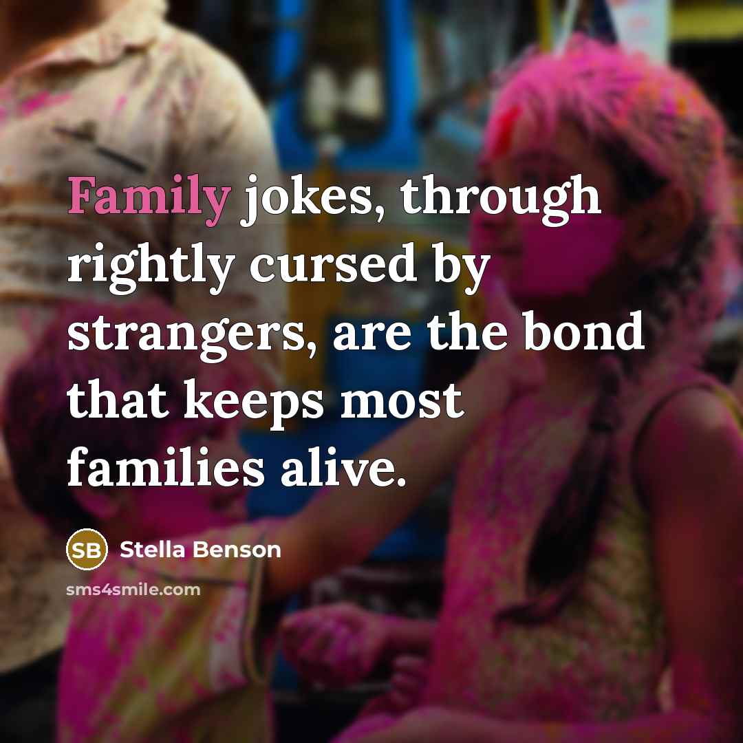 “Family jokes, through rightly cursed by strangers, are the bond…” quote by Stella Benson