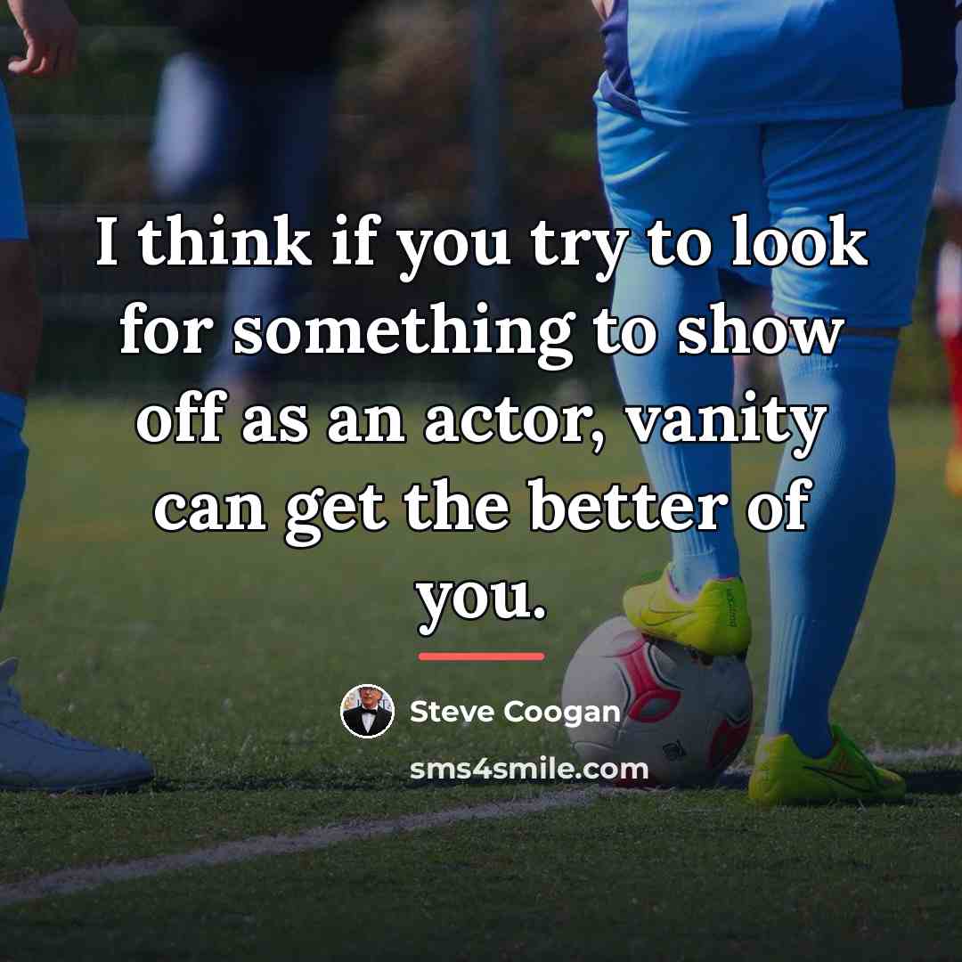 “I think if you try to look for something to…” quote by Steve Coogan