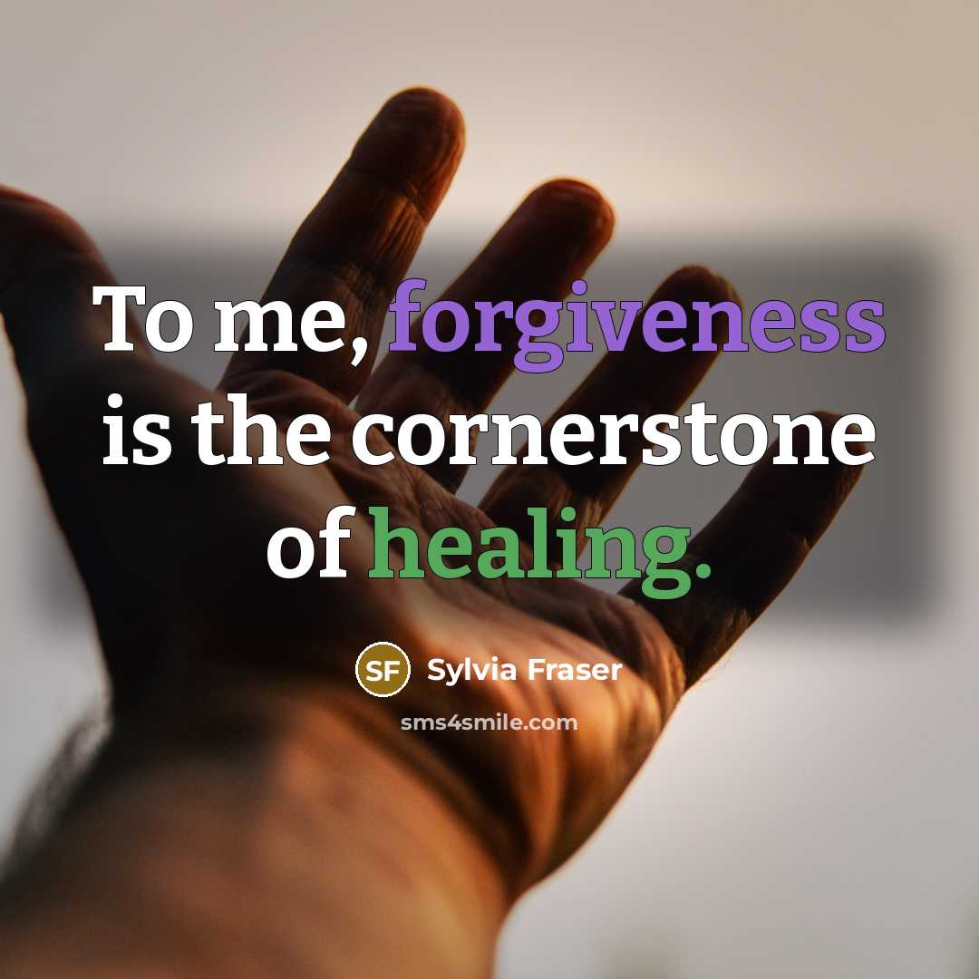 “To me, forgiveness is the cornerstone of healing.” quote by Sylvia Fraser