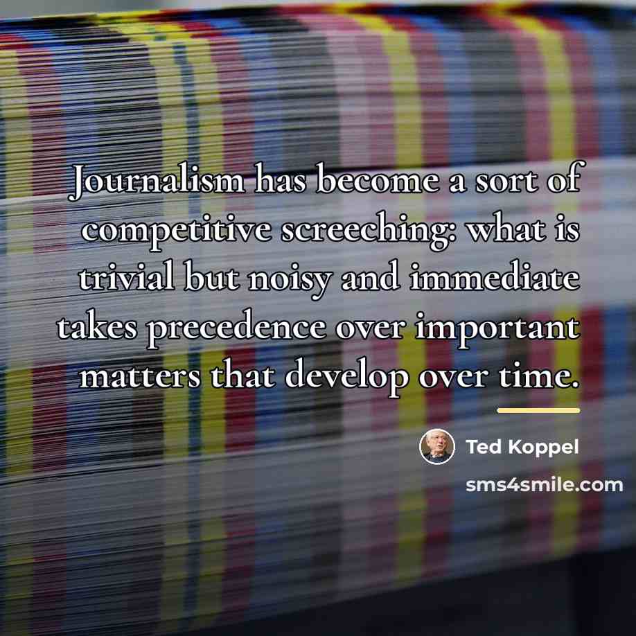 “Journalism has become a sort of competitive screeching: what is…” quote by Ted Koppel