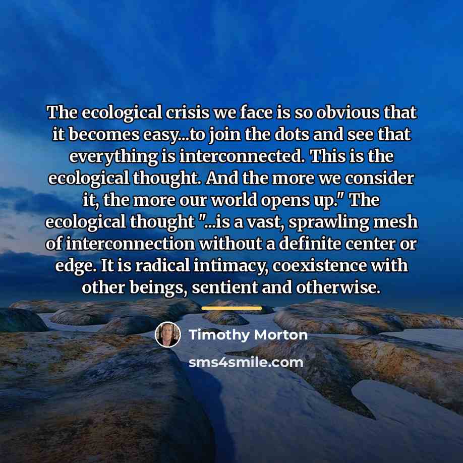 “The ecological crisis we face is so obvious that it…” quote by Timothy Morton