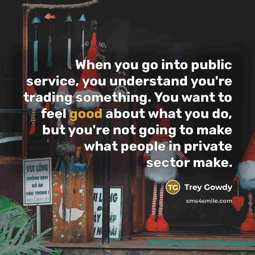 “When you go into public service, you understand you're trading…” quote by Trey Gowdy