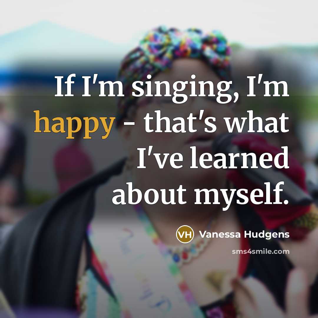 “If I'm singing, I'm happy - that's what I've learned…” quote by Vanessa Hudgens