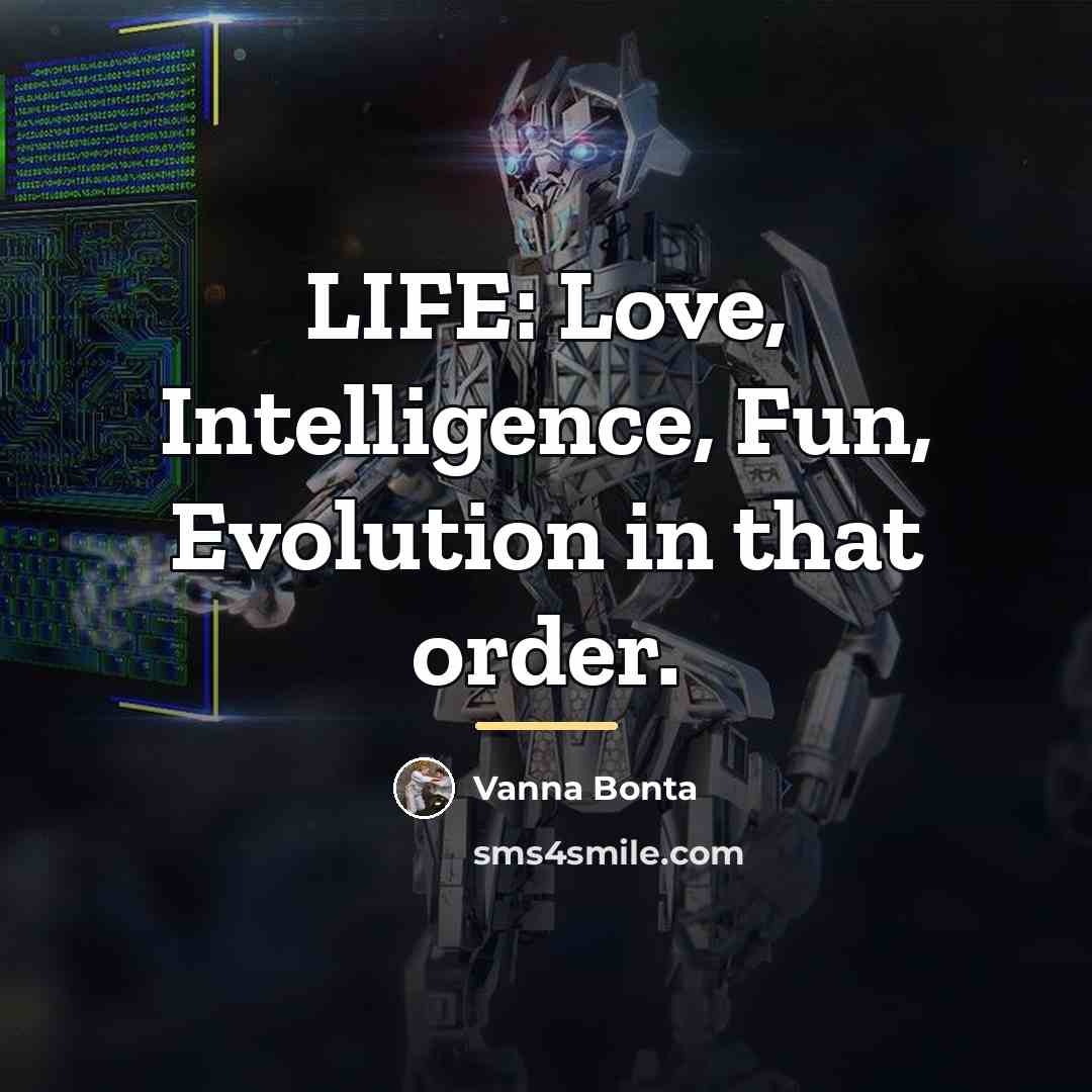 “LIFE: Love, Intelligence, Fun, Evolution in that order.…” quote by Vanna Bonta
