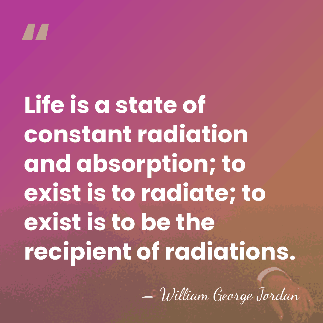 Life is a state of constant radiation and absorption; to exist is&hellip; - William George Jordan