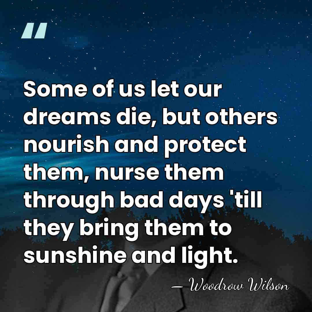 Some of us let our dreams die, but others nourish and protect&hellip; - Woodrow Wilson