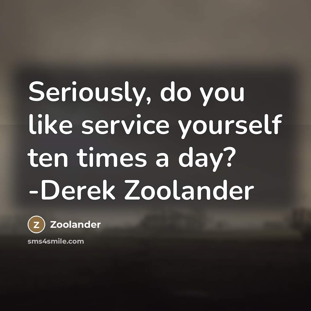 “Seriously, do you like service yourself ten times a day? -Derek Zoolander” quote by Zoolander