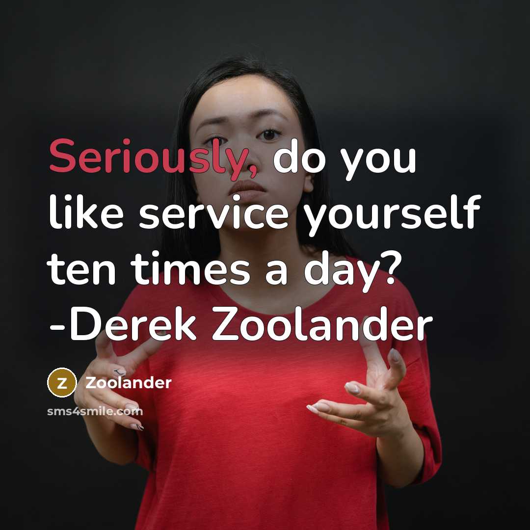 “Seriously, do you like service yourself ten times a day? -Derek Zoolander” quote by Zoolander