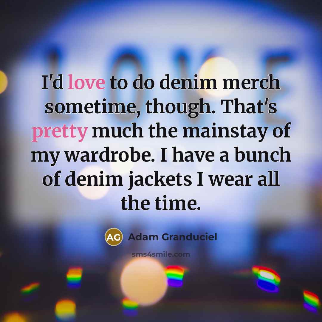 “I'd love to do denim merch sometime, though. That's pretty much the mainstay of my wardrobe. I have a bunch of denim jackets I wear all the time.” quote by Adam Granduciel