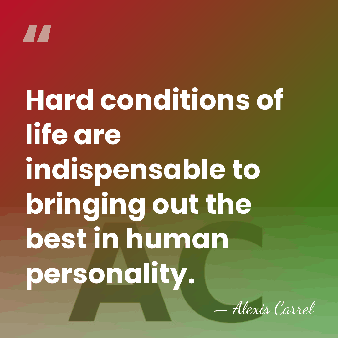 Hard conditions of life are indispensable to bringing out the best in&hellip; - Alexis Carrel